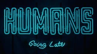 HUMANS - Going Late